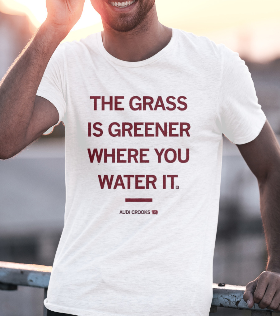 The Grass Is Greener Where You Water It Audi Crooks T-Shirt