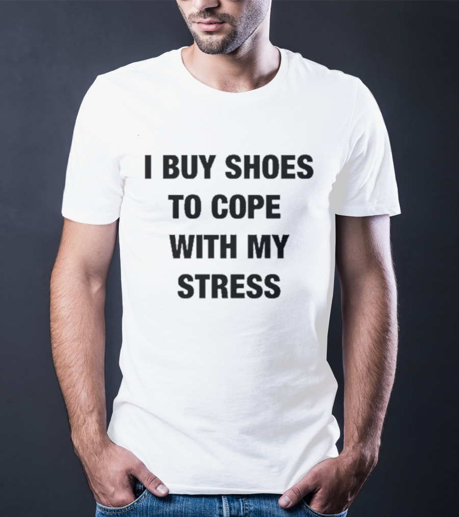 I Buy Shoes To Cope With My Stress T-Shirt