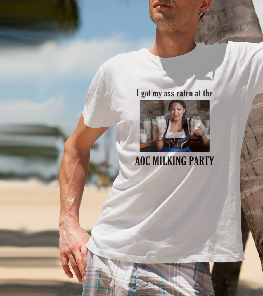 I Got My Ass Eaten At The AOC Milking Party T-Shirt