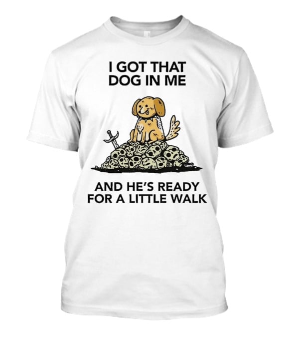 I Got That Dog In Me Sitting On Skulls Ready For A Little Walk T-Shirt