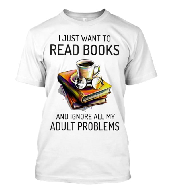 I Just Want To Read Books Coffee And Glasses Stack Ignore All My Adult Problems T-Shirt