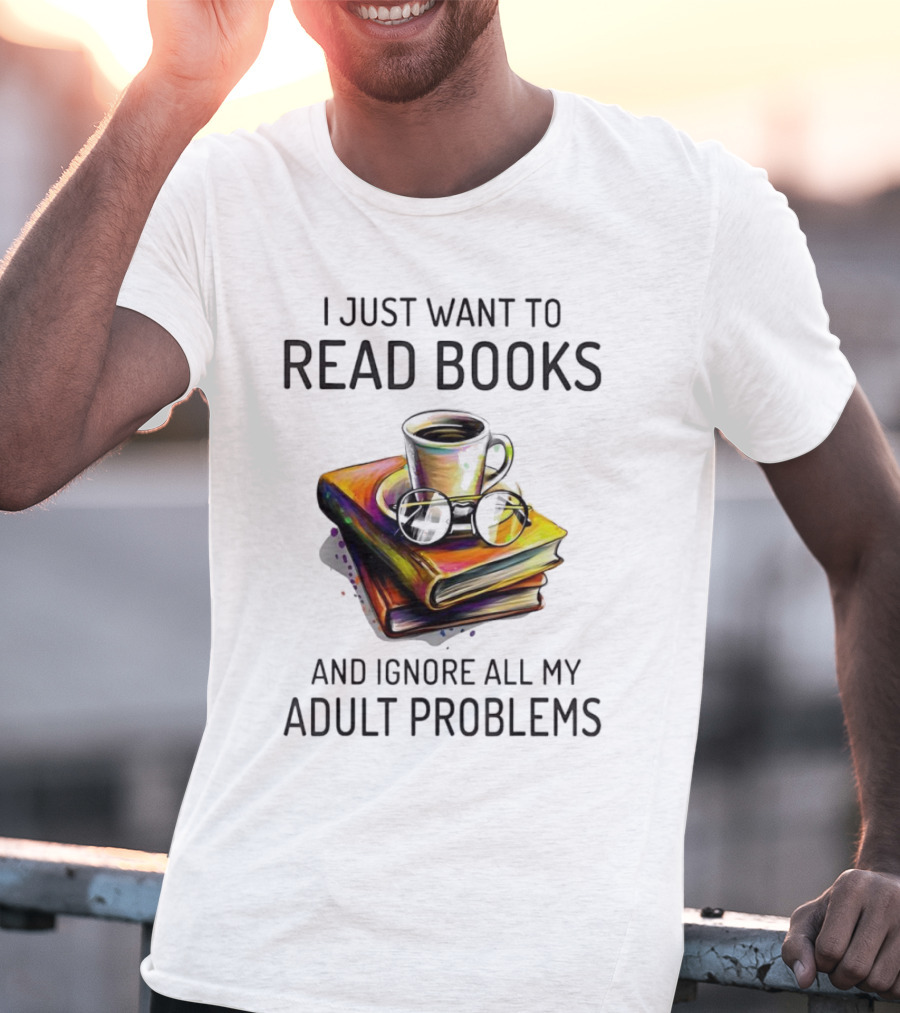 I Just Want To Read Books Coffee And Glasses Stack Ignore All My Adult Problems T-Shirt
