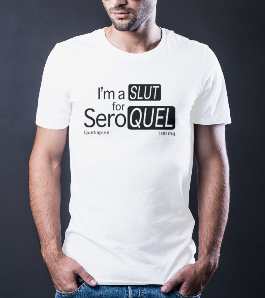 I'm A Slut For Seroquel Quetiapine 100 Mg T-Shirt