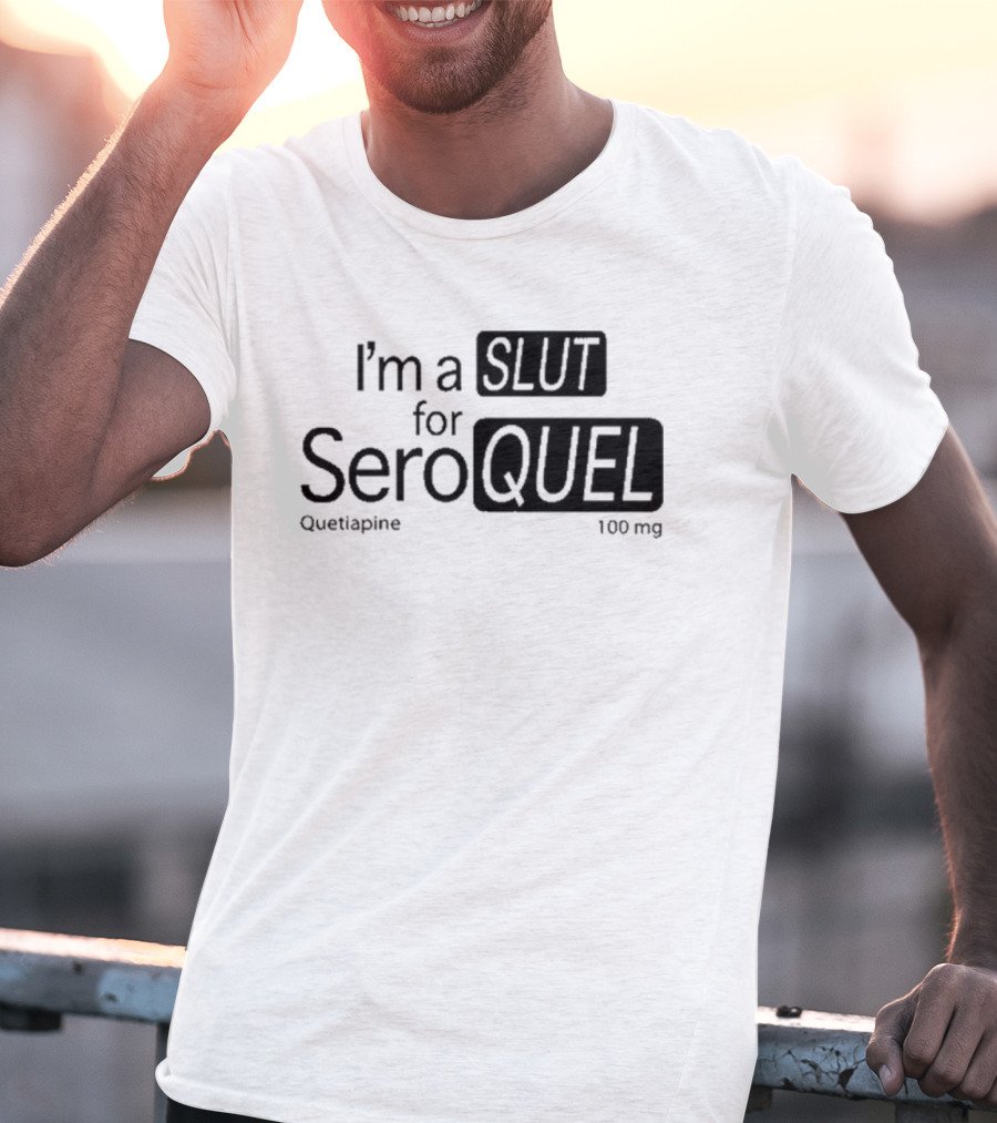 I'm A Slut For Seroquel Quetiapine 100 Mg T-Shirt