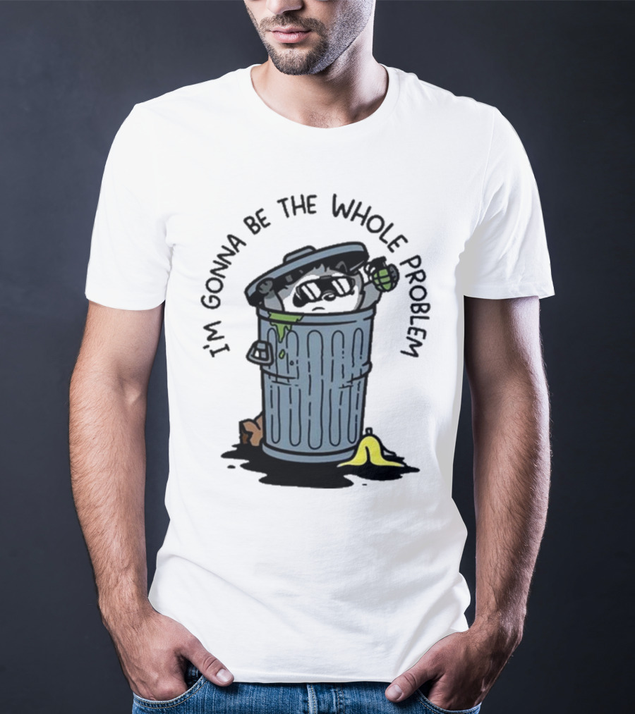 I’m Gonna Be The Whole Problem Trash Can With Banana Peel T-Shirt