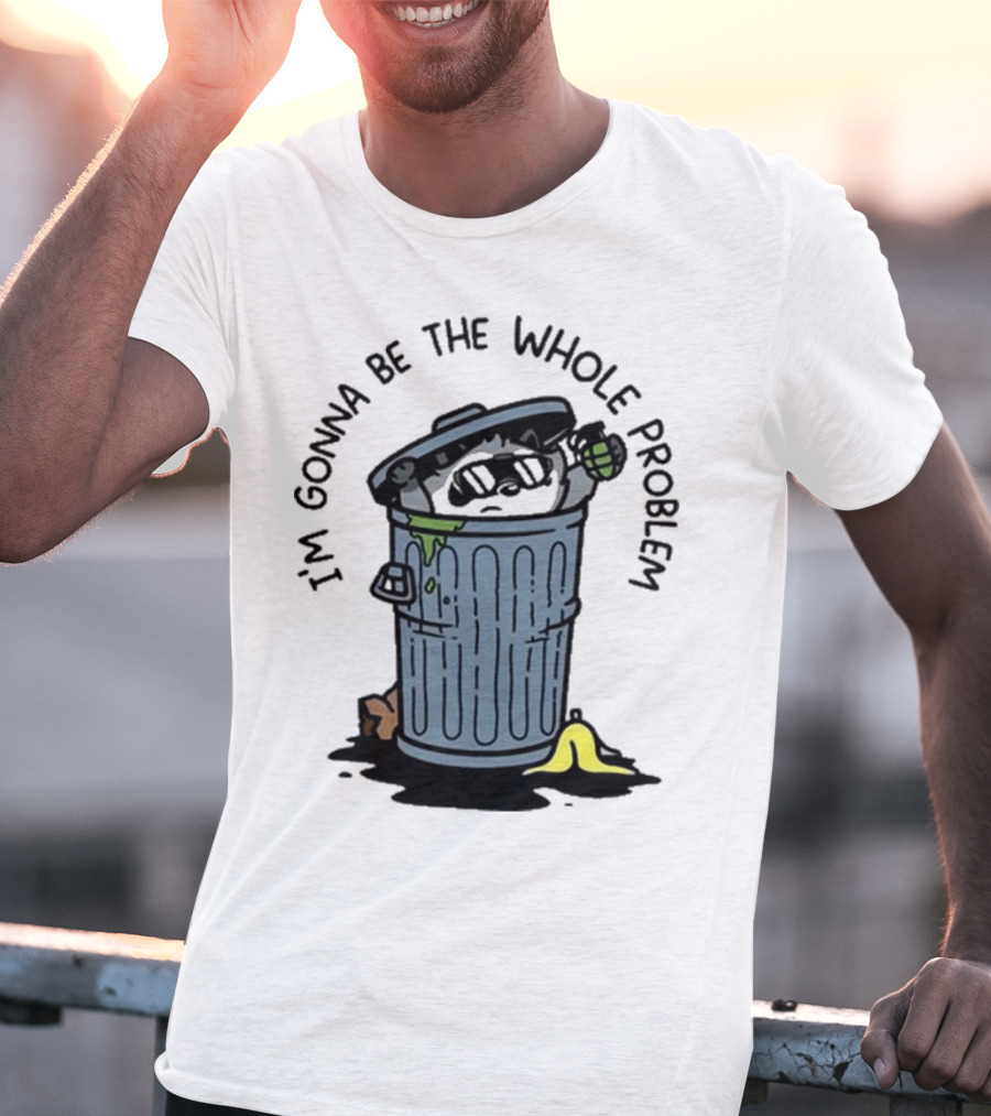 I’m Gonna Be The Whole Problem Trash Can With Banana Peel T-Shirt