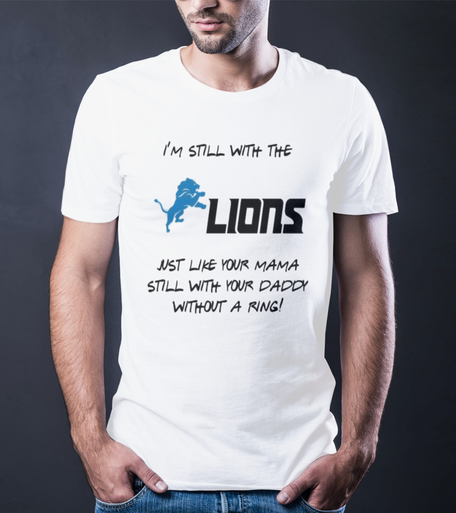 I'm Still With The Lions Just Like Your Mama Still With Your Daddy Without A Ring T-Shirt
