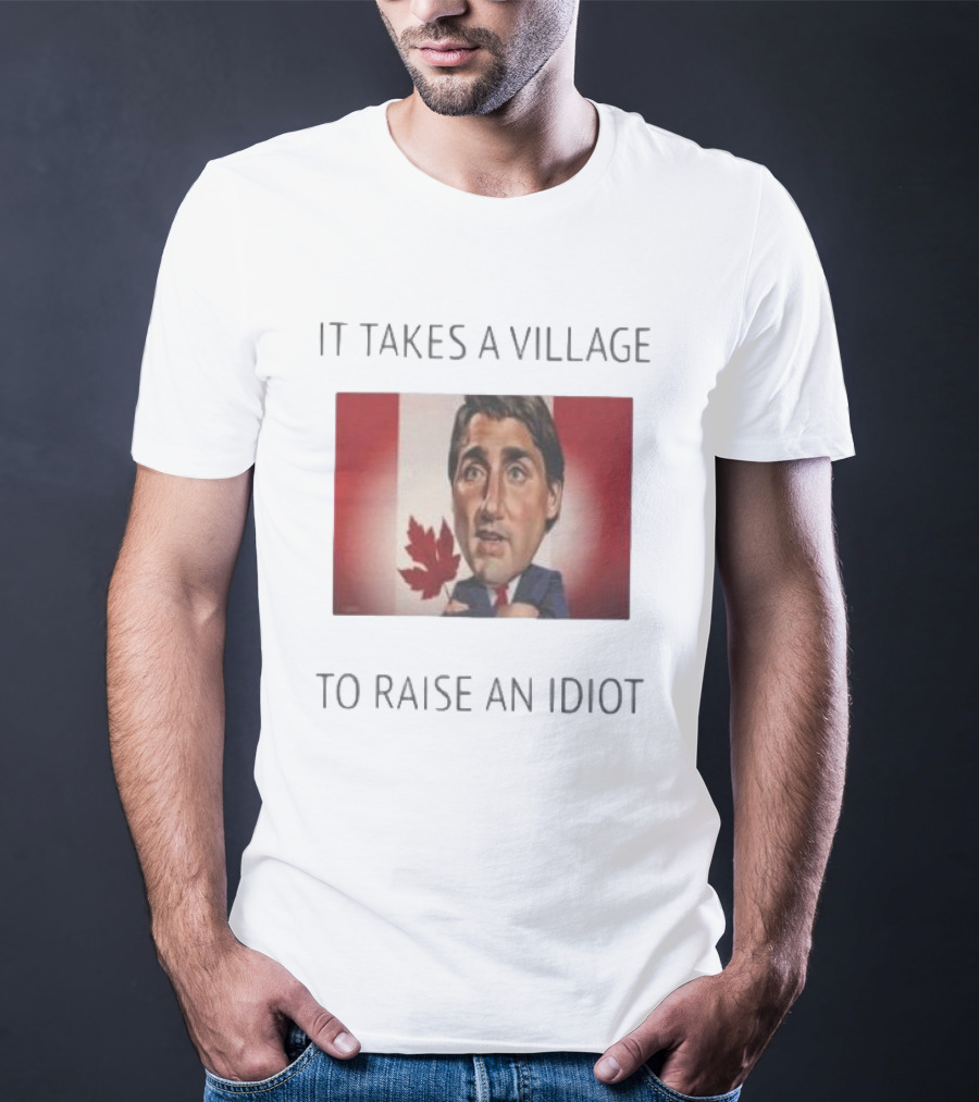 It Takes A Village To Raise An Idiot Justin Trudeau Canada Debate 2025 T-Shirt