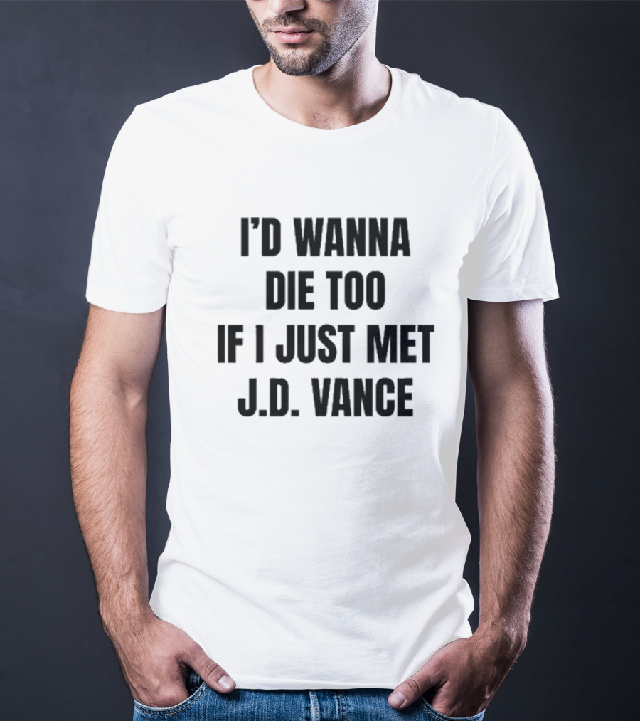 I’d Wanna Die Too If I Just Met Jd Vance T-Shirt