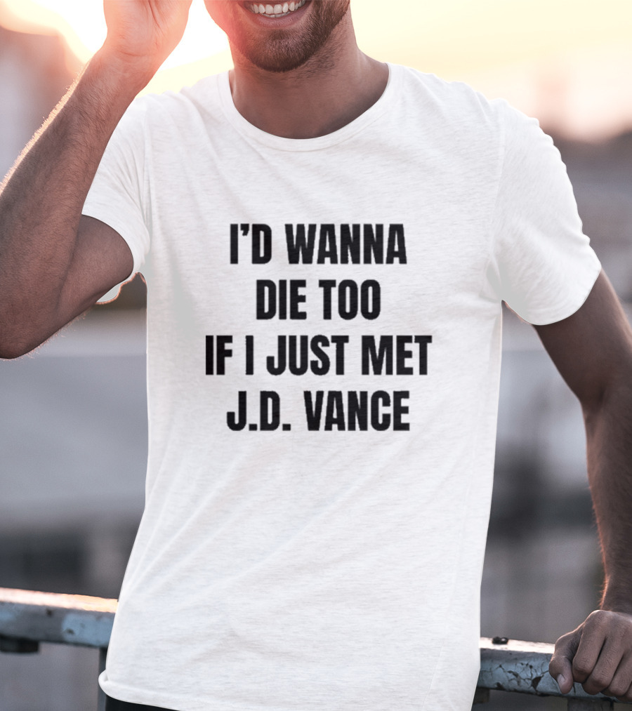 I’d Wanna Die Too If I Just Met Jd Vance T-Shirt
