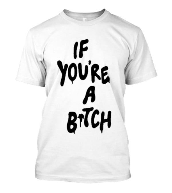 If You’re A Bitch I’ll Be A Cunt T-Shirt