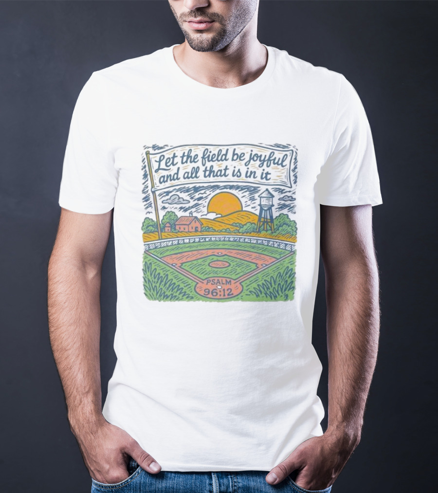 Let The Field Be Joyful And All That Is In It Psalm 96:12 Baseball Field Scene T-Shirt