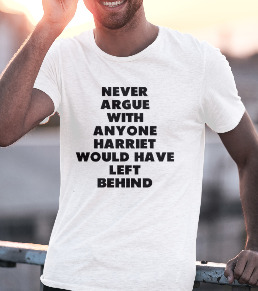Never Argue With Anyone Harriet Would Have Left Behind Empowerment Message T-Shirt