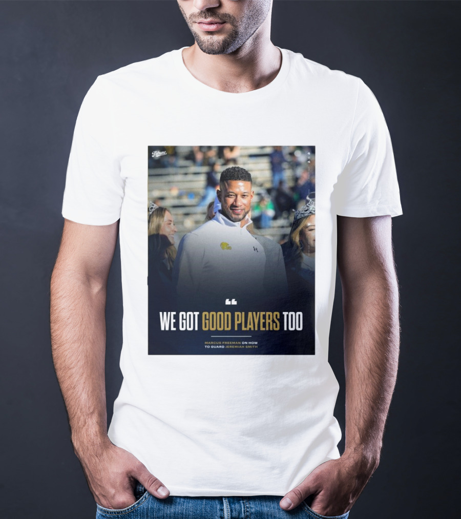 Notre Dame Marcus Freeman We Got Good Players Too On Guarding Jeremiah Smith T-Shirt