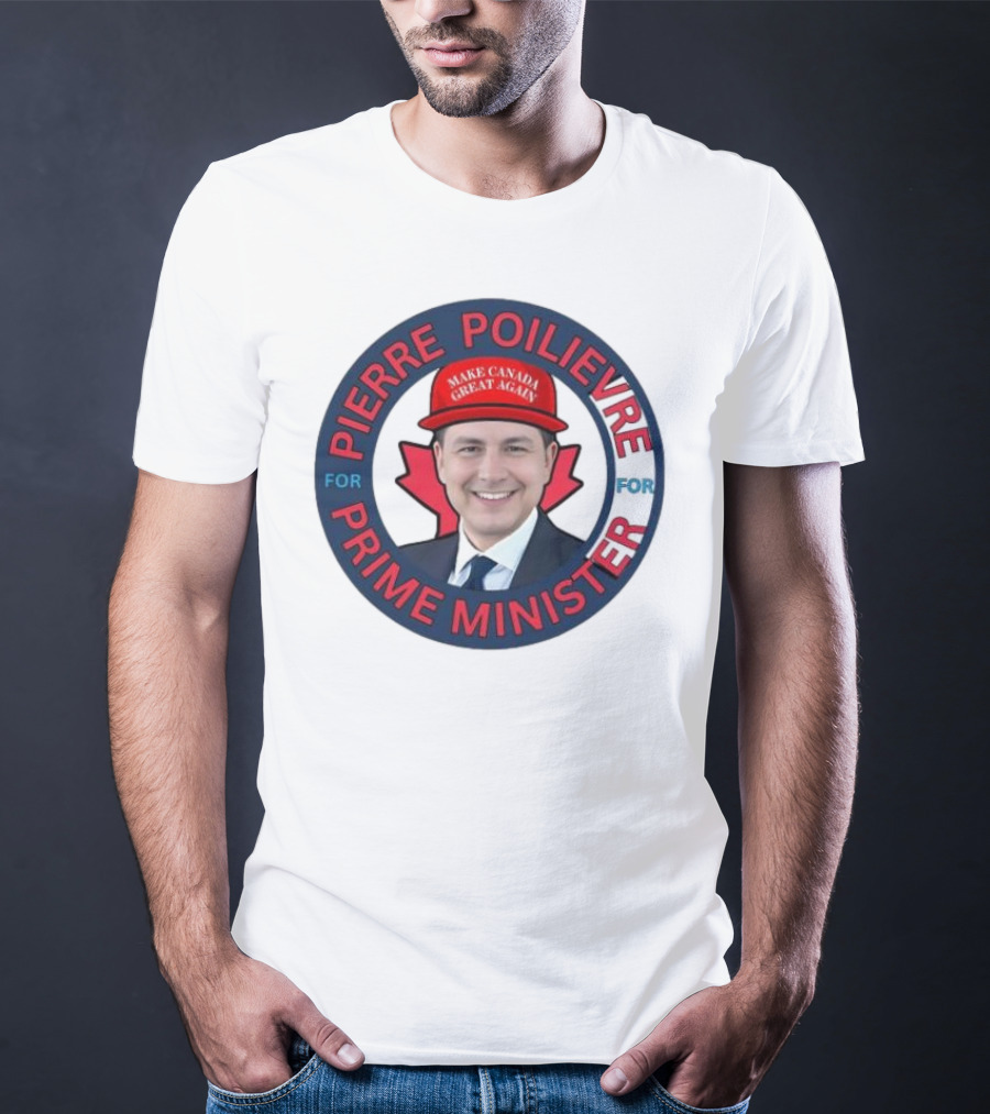 Pierre Poilievre For Prime Minister Make Canada Great Again 2025 T-Shirt
