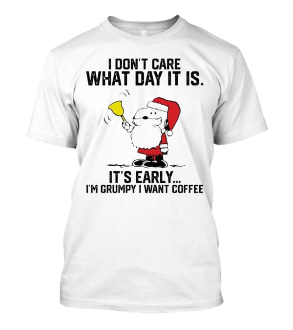 I Don’t Care What Day It Is It’s Early I’m Grumpy I Want Coffee Santa Bell T-Shirt