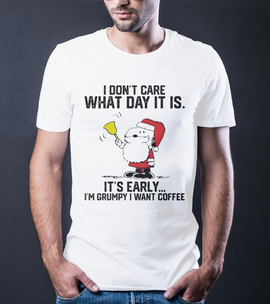 I Don’t Care What Day It Is It’s Early I’m Grumpy I Want Coffee Santa Bell T-Shirt