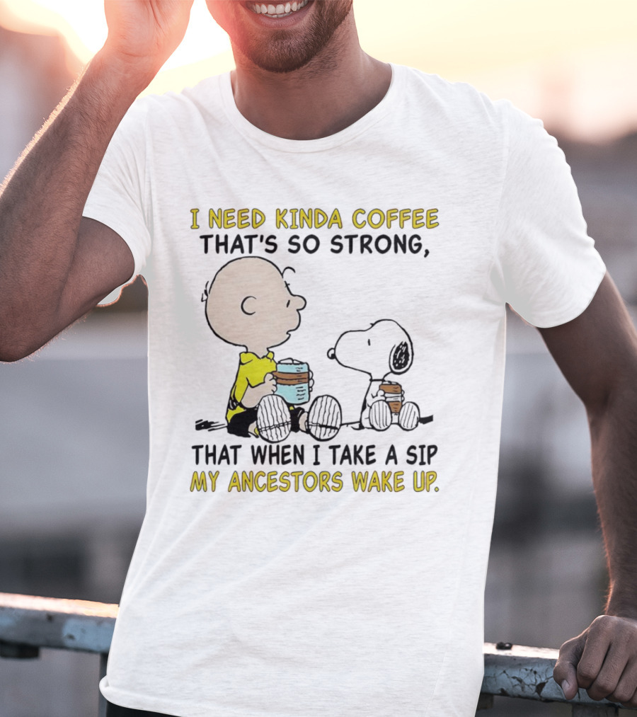 I Need Kinda Coffee That’s So Strong My Ancestors Wake Up With Snoopy T-Shirt
