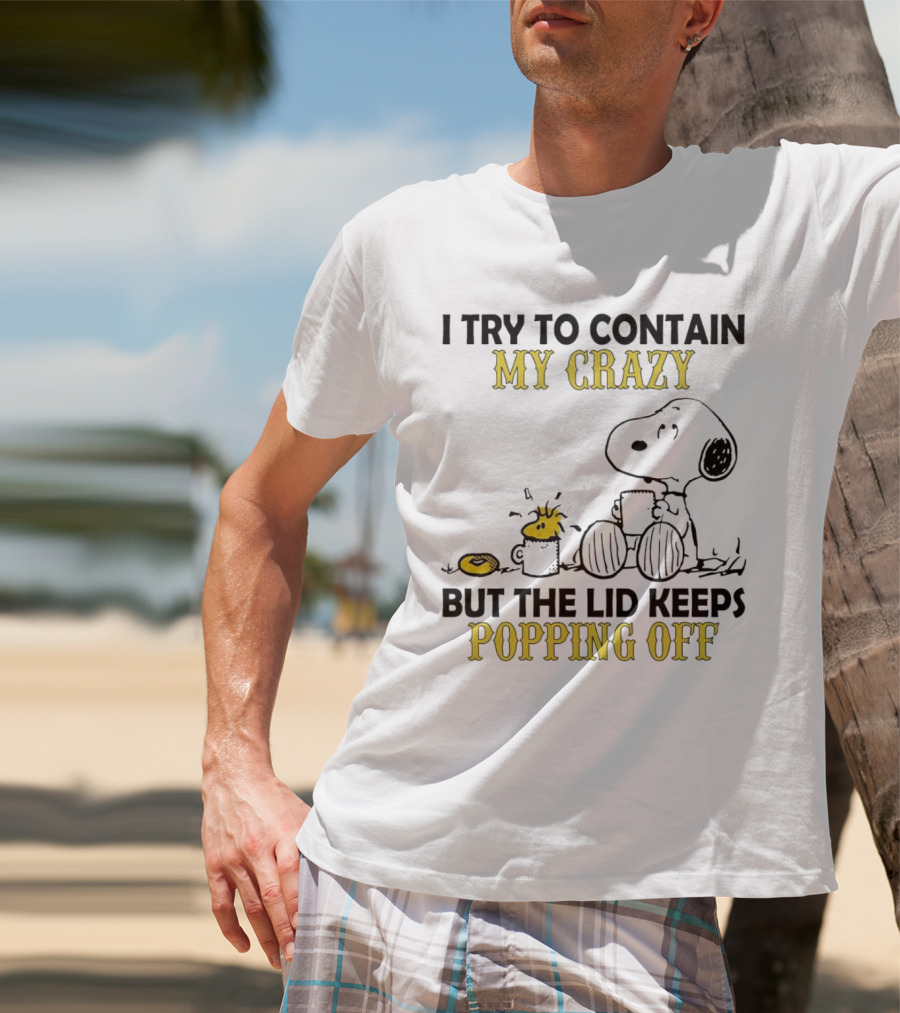 Snoopy I Try To Contain My Crazy But The Lid Keeps Popping Off Woodstock T-Shirt