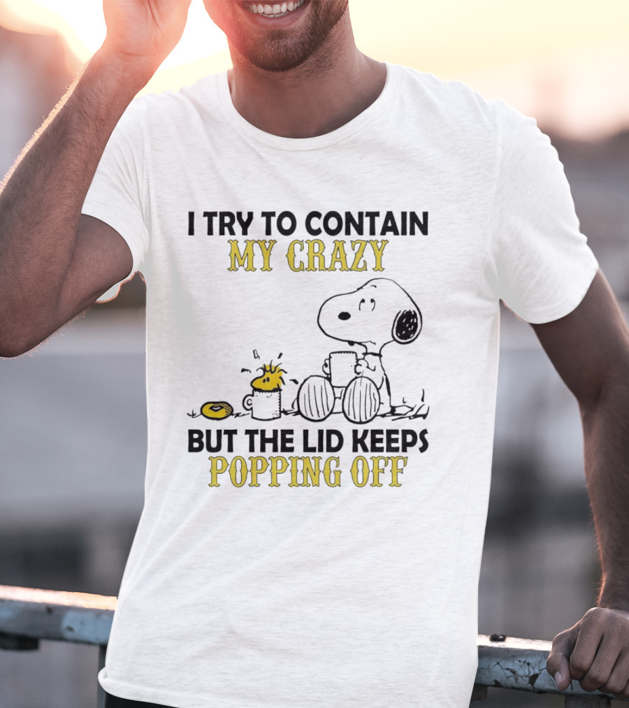 Snoopy I Try To Contain My Crazy But The Lid Keeps Popping Off Woodstock T-Shirt