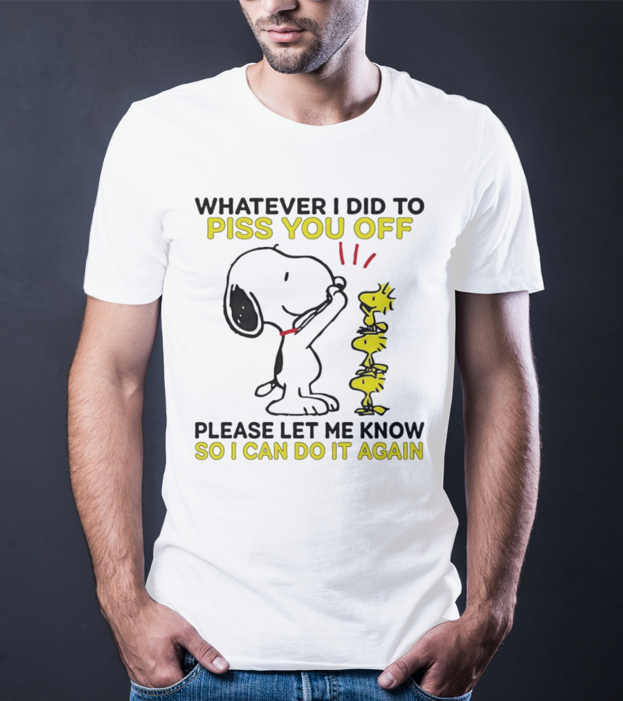 Snoopy Whatever I Did To Piss You Off Please Let Me Know So I Can Do It Again Woodstock T-Shirt