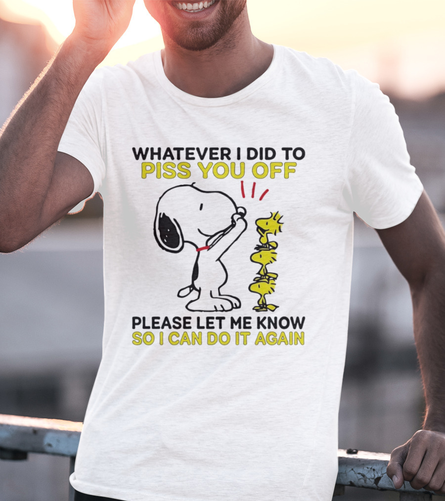 Snoopy Whatever I Did To Piss You Off Please Let Me Know So I Can Do It Again Woodstock T-Shirt