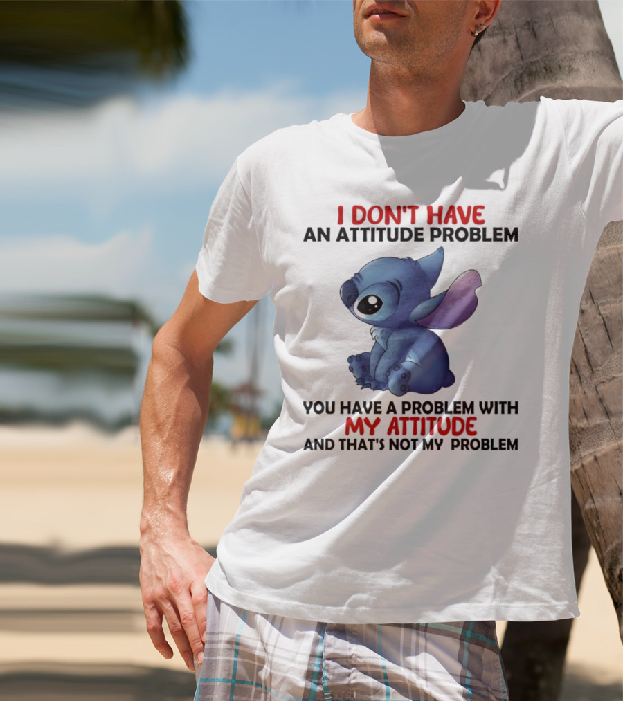Stitch I Don’t Have An Attitude Problem You Have A Problem With My Attitude T-Shirt