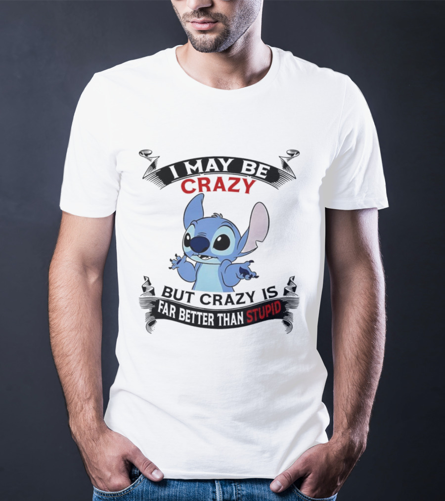 Stitch I May Be Crazy But Crazy Is Far Better Than Stupid Fun Disney Character Quirky Statement T-Shirt