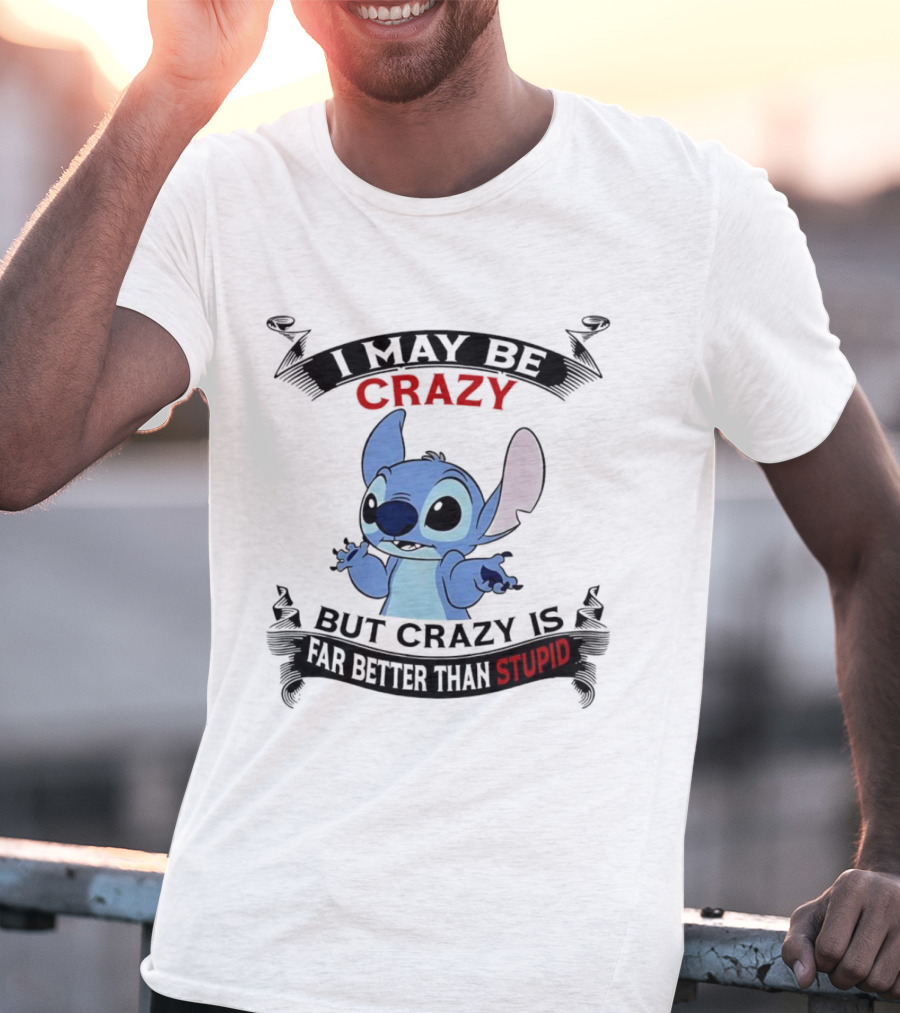 Stitch I May Be Crazy But Crazy Is Far Better Than Stupid Fun Disney Character Quirky Statement T-Shirt