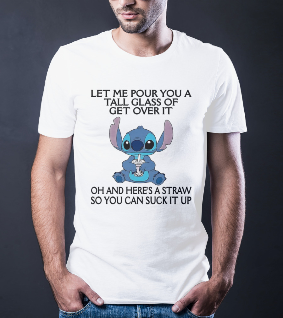 Stitch Let Me Pour You A Tall Glass Of Get Over It Oh And Here’s A Straw So You Can Suck It Up T-Shirt