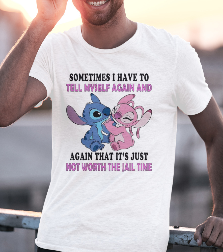 Stitch And Angel Sometimes I Have To Tell Myself Again And Again That It’s Just Not Worth The Jail Time T-Shirt
