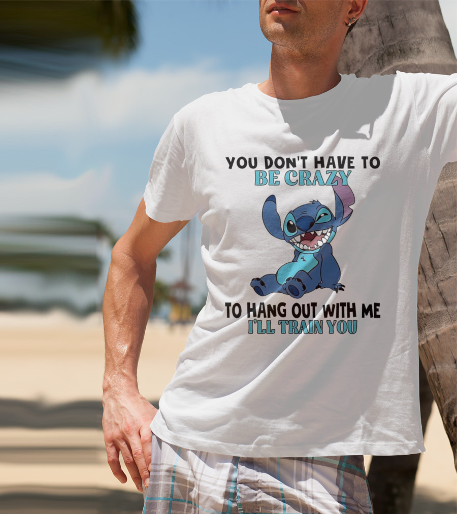 Stitch You Don't Have To Be Crazy To Hang Out With Me I'll Train You Fun Quote T-Shirt