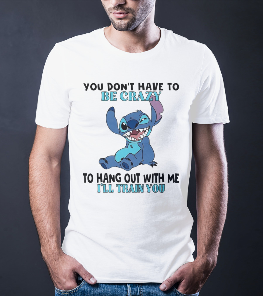 Stitch You Don't Have To Be Crazy To Hang Out With Me I'll Train You Fun Quote T-Shirt