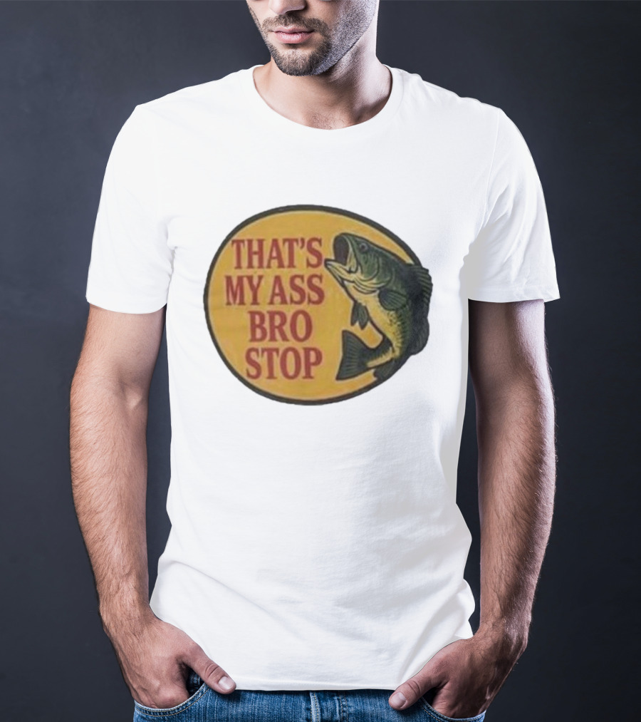 That's My Ass Bro Stop Fish Bass T-Shirt