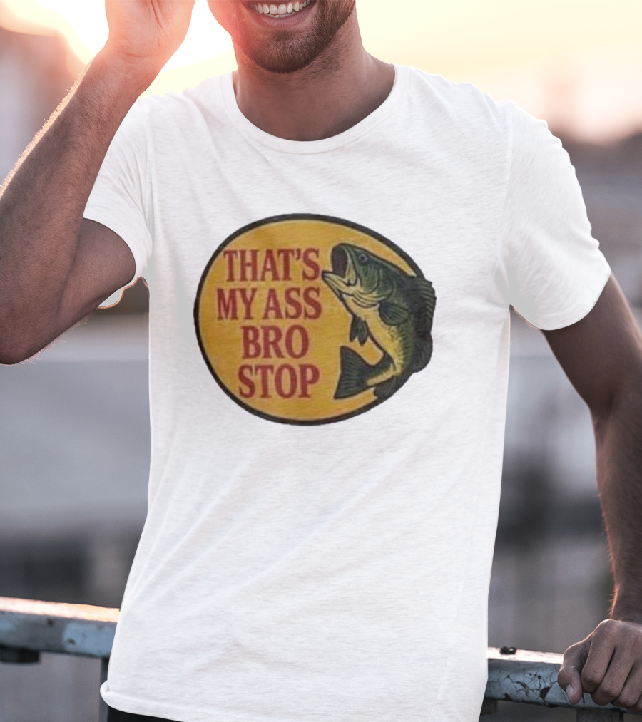 That's My Ass Bro Stop Fish Bass T-Shirt