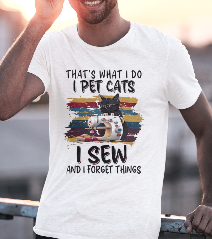 That’s What I Do I Pet Cats I Sew And I Forget Things Vintage Sewing Machine Cat T-Shirt