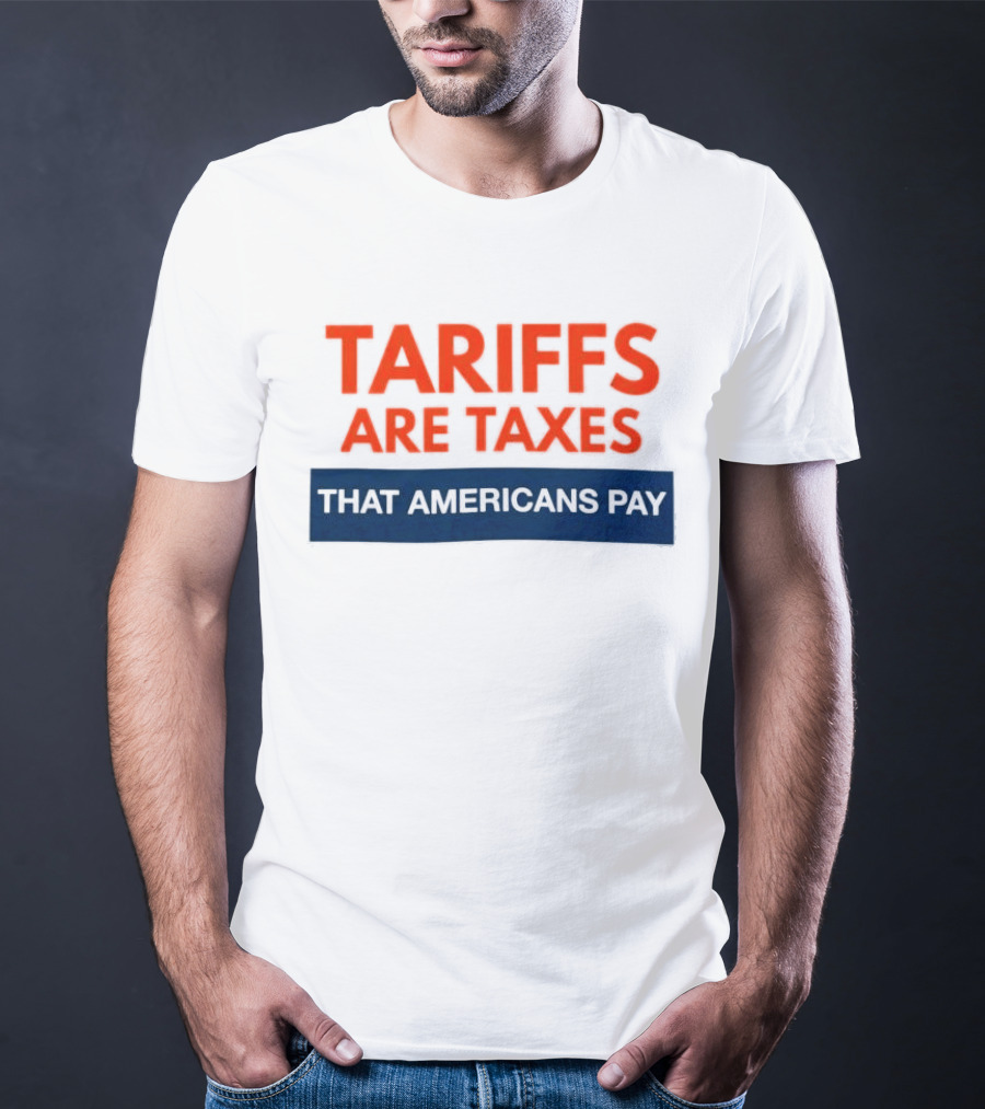 Tariffs Are Taxes That Americans Pay T-Shirt