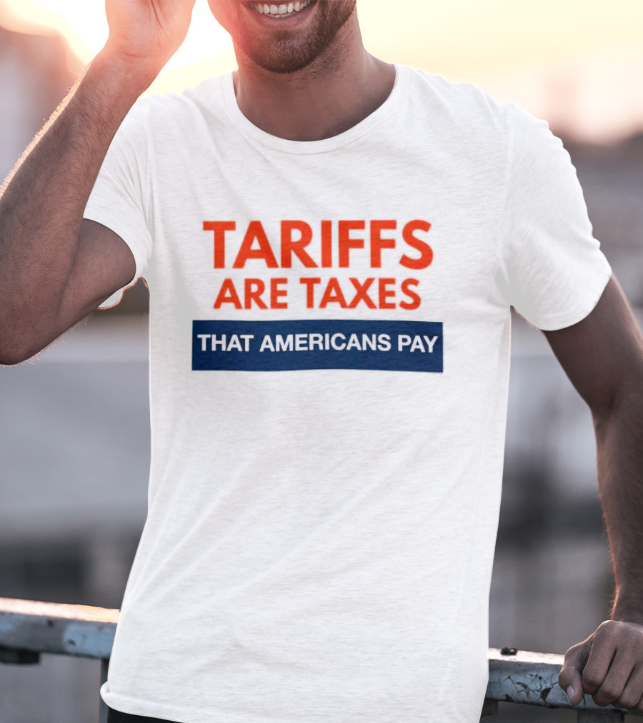 Tariffs Are Taxes That Americans Pay T-Shirt