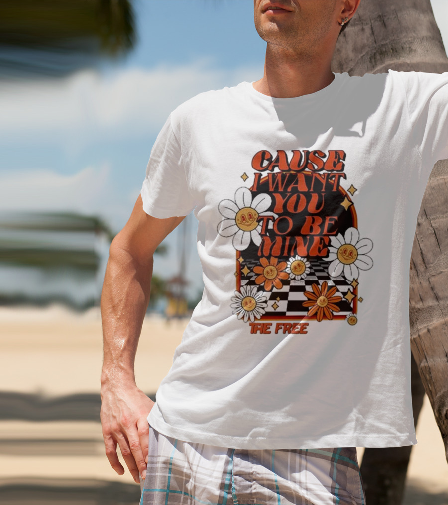 The Free Cause I Want You To Be Mine T-Shirt