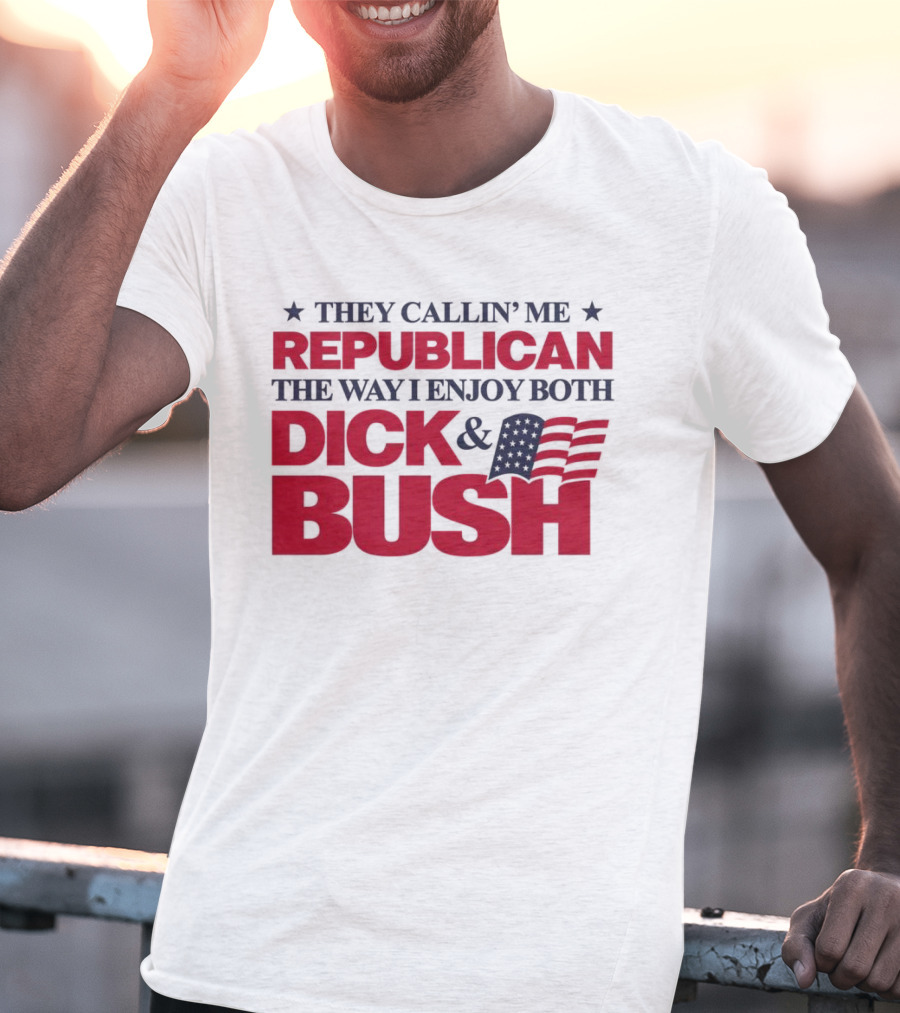 They Callin’ Me Republican The Way I Enjoy Both Dick & Bush Stars Stripes T-Shirt