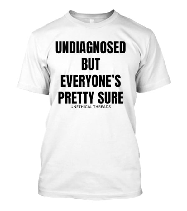 Unethical Threads Undiagnosed But Everyone’s Pretty Sure Text Graphic T-Shirt