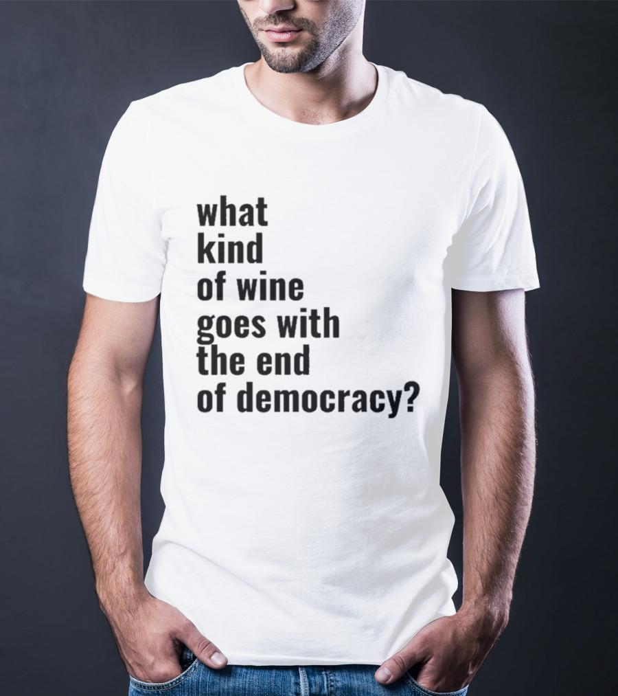 What Kind Of Wine Goes With The End Of Democracy Question T-Shirt