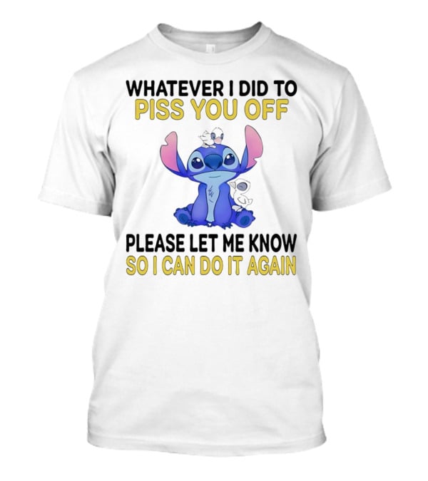 Whatever I Did To Piss You Off Please Let Me Know So I Can Do It Again Stitch T-Shirt