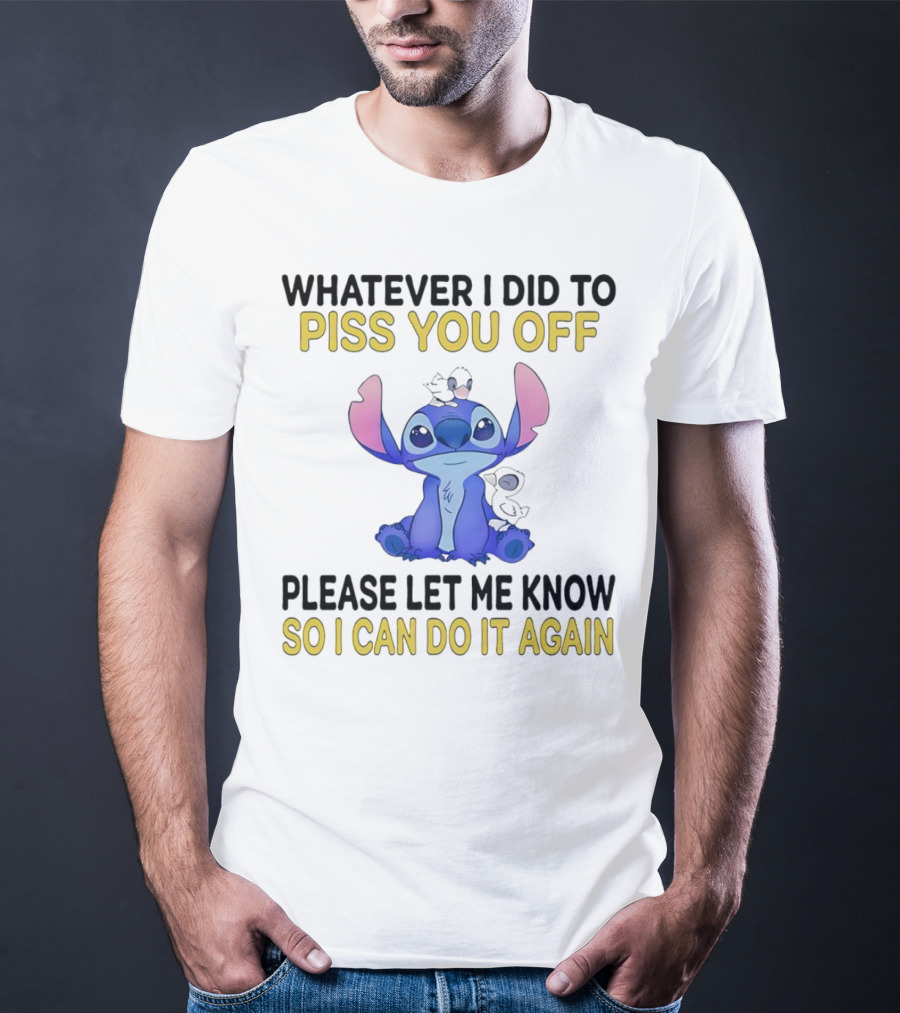 Whatever I Did To Piss You Off Please Let Me Know So I Can Do It Again Stitch T-Shirt