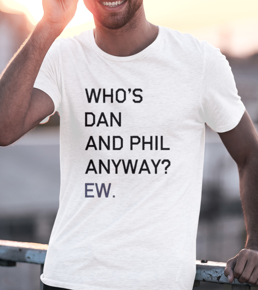 Who's Dan And Phil Anyway Ew T-Shirt