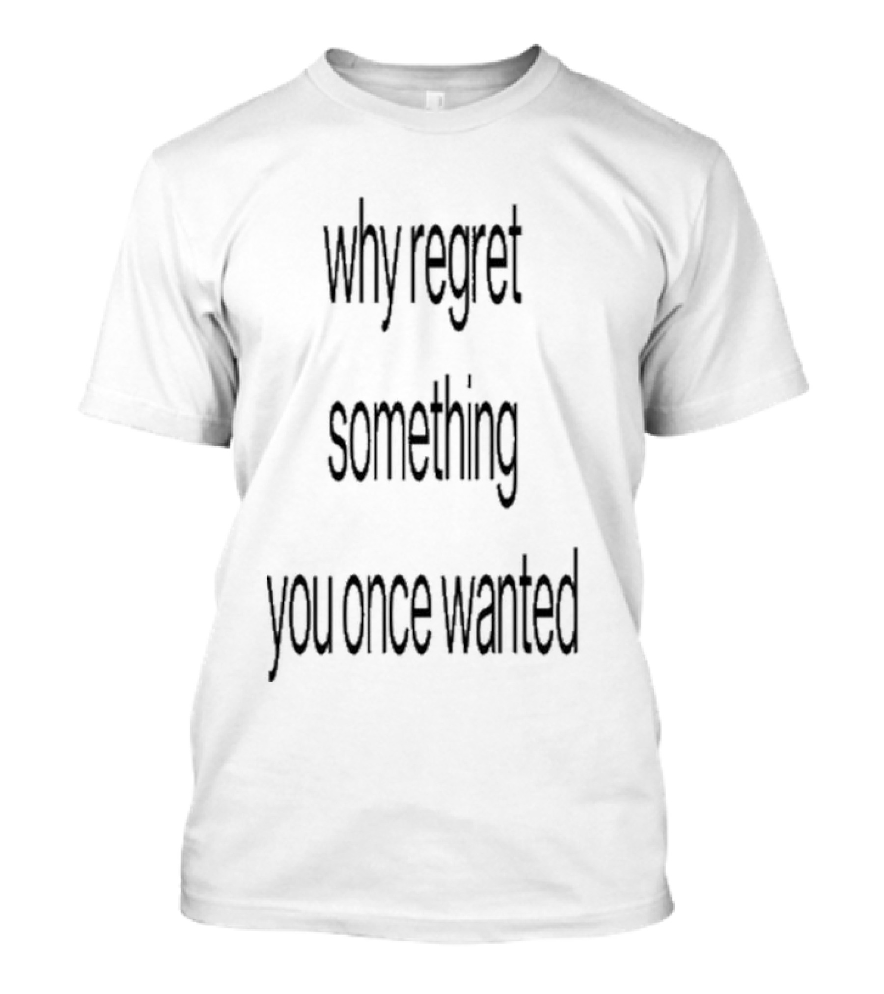 Why Regret Something You Once Wanted 2025 T-Shirt
