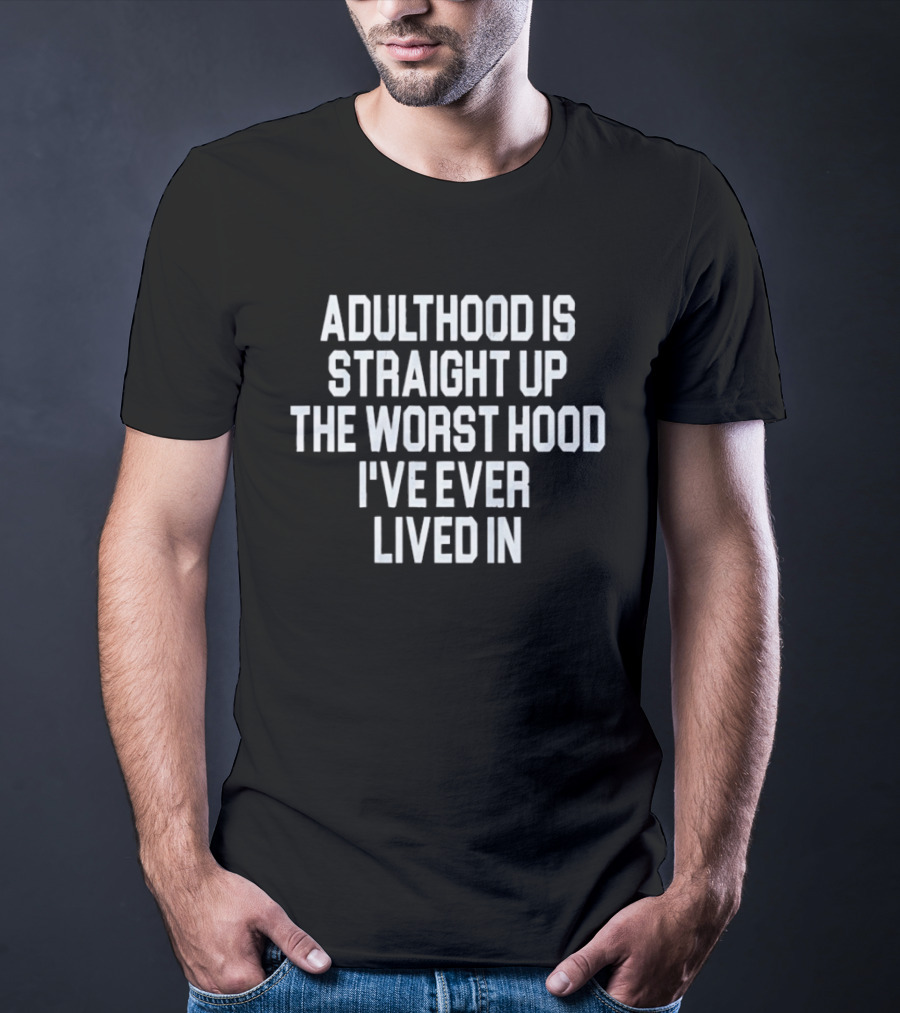Adulthood Is Straight Up The Worst Hood I've Ever Lived T-Shirt