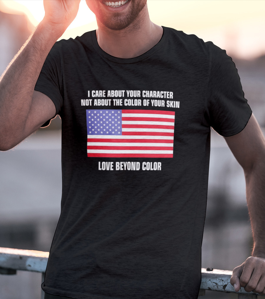I Care About Your Character Not About The Color Of Your Skin Love Beyond Color American Flag T-Shirt