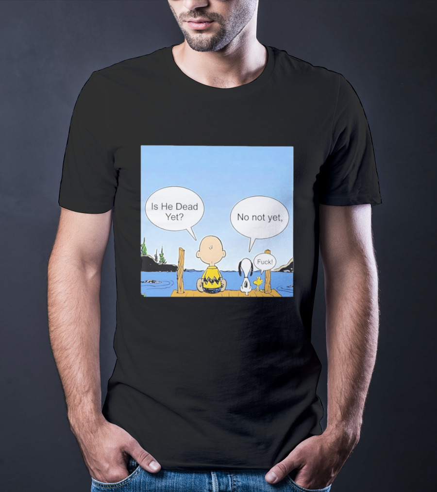 Is He Dead Yet No Not Yet Fuck Charlie Brown Snoopy Woodstock T-Shirt