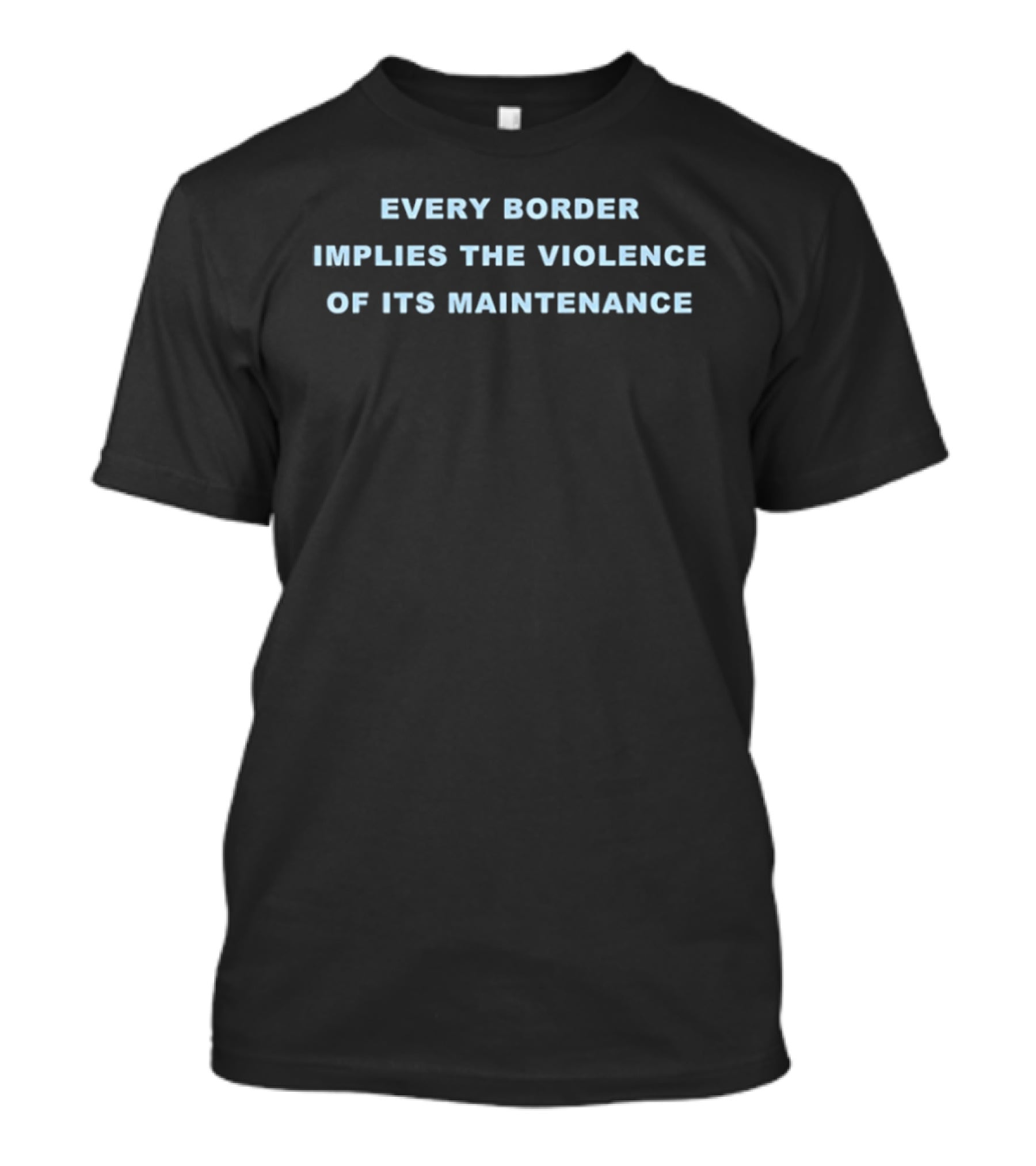 Every Border Implies The Violence Of Its Maintenance Message T-Shirt